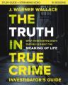  The Truth in True Crime Investigator's Guide Plus Streaming Video: What Investigating Death Teaches Us about the Meaning of Life? 