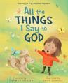  All the Things I Say to God: Learning to Pray Anytime, Anywhere 