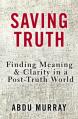  Saving Truth: Finding Meaning and Clarity in a Post-Truth World 