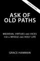  Ask of Old Paths: Medieval Virtues and Vices for a Whole and Holy Life 