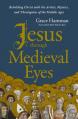  Jesus Through Medieval Eyes: Beholding Christ with the Artists, Mystics, and Theologians of the Middle Ages 