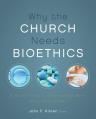  Why the Church Needs Bioethics: A Guide to Wise Engagement with Life's Challenges 