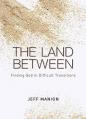  The Land Between: Finding God in Difficult Transitions 