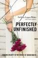  Perfectly Unfinished: Finding Beauty in the Midst of Brokenness 