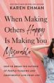  When Making Others Happy Is Making You Miserable: How to Break the Pattern of People Pleasing and Confidently Live Your Life 