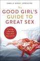  The Good Girl's Guide to Great Sex: Creating a Marriage That's Both Holy and Hot 