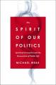  The Spirit of Our Politics: Spiritual Formation and the Renovation of Public Life 