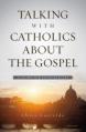  Talking with Catholics about the Gospel: A Guide for Evangelicals 