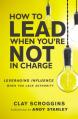  How to Lead When You're Not in Charge: Leveraging Influence When You Lack Authority 