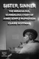  Sister, Sinner: The Miraculous Life and Mysterious Disappearance of Aimee Semple McPherson 