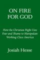  On Fire for God: How the Christian Right Uses Fear and Shame to Manipulate Working-Class America 