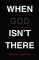  When God Isn't There: Why God Is Farther Than You Think But Closer Than You Dare Imagine 