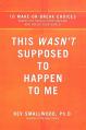  This Wasn't Supposed to Happen to Me: 10 Make-Or-Break Choices When Life Steals Your Dreams and Rocks Your World 