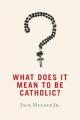  What Does It Mean to Be Catholic? 