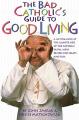  The Bad Catholic's Guide to Good Living A Loving Look at the Lighter Side of Catholic Faith, with Recipes for Feast and Fun 