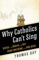  Why Catholics Can't Sing Revised and Updated With New Grand Conclusions and Good Advice 