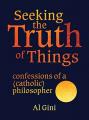  Seeking the Truth of Things: Confessions of a (Catholic) Philosopher 