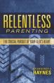  Relentless Parenting: The Crucial Pursuit of Your Teen's Heart 