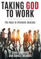  Taking God to Work: The Keys to Lasting Success 