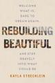  Rebuilding Beautiful: Welcome What Is, Dare to Dream Again, and Step Bravely Into What Could Be 