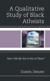  A Qualitative Study of Black Atheists: "Don't Tell Me You're One of Those!" 