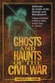  Ghosts and Haunts of the Civil War: Authentic Accounts of the Strange and Unexplained 