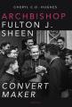  Archbishop Fulton J. Sheen: Convert Maker 