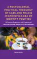  A Postcolonial Political Theology of Care and Praxis in Ethiopia's Era of Identity Politics: Reframing Hegemonic and Fragmented Identities through Sub 