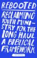  Rebooted: Reclaiming Youth Ministry for the Long Haul - A Biblical Framework 