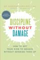  Discipline Without Damage: How to Get Your Kids to Behave Without Messing Them Up 