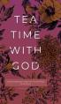  Tea Time with God: Heartwarming Insights to Refresh your Soul 