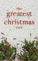  The Greatest Christmas Ever: A Treasury of Inspirational Ideas and Insights for an Unforgettable Christmas 