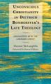  Unconscious Christianity in Dietrich Bonhoeffer's Late Theology: Encounters with the Unknown Christ 