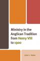  Ministry in the Anglican Tradition from Henry VIII to 1900 