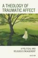  A Theology of Traumatic Affect: A Political and Religious Engagement 