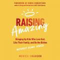  Raising Amazing: Bringing Up Kids Who Love God, Like Their Family, and Do the Dishes Without Being Asked 