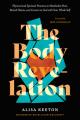  The Body Revelation: Physical and Spiritual Practices to Metabolize Pain, Banish Shame, and Connect to God with Your Whole Self 