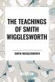  The Teachings of Smith Wigglesworth: Ever Increasing Faith and Faith That Prevails 