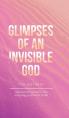  Glimpses of an Invisible God for Mothers: Experiencing God in the Everyday Moments of Life 