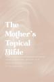  The Mother's Topical Bible: Divine Truth and Wisdom for Navigating the Journey of Motherhood 