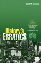  History\'s Erratics: Irish Catholic Dissidents and the Transformation of American Capitalism, 1870-1930 