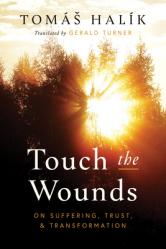  Touch the Wounds: On Suffering, Trust, and Transformation 