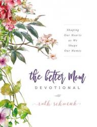  The Better Mom Devotional: Shaping Our Hearts as We Shape Our Homes 