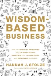  Wisdom-Based Business: Applying Biblical Principles and Evidence-Based Research for a Purposeful and Profitable Business 