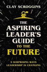  The Aspiring Leader\'s Guide to the Future: 9 Surprising Ways Leadership Is Changing 