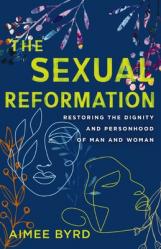  The Sexual Reformation: Restoring the Dignity and Personhood of Man and Woman 