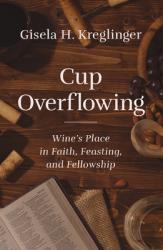  Cup Overflowing: Wine\'s Place in Faith, Feasting, and Fellowship 