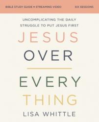  Jesus Over Everything Bible Study Guide Plus Streaming Video: Uncomplicating the Daily Struggle to Put Jesus First 