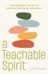  A Teachable Spirit: Recovering the Lost Art of Learning from Anyone and Everyone 