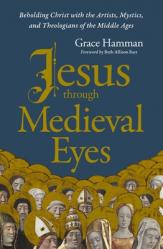  Jesus Through Medieval Eyes: Beholding Christ with the Artists, Mystics, and Theologians of the Middle Ages 